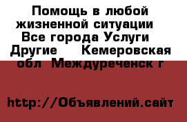 Помощь в любой жизненной ситуации - Все города Услуги » Другие   . Кемеровская обл.,Междуреченск г.